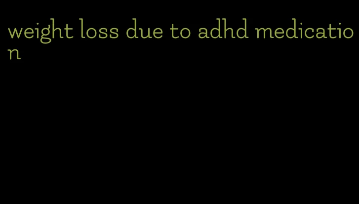 weight loss due to adhd medication