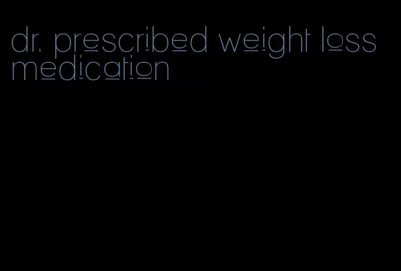 dr. prescribed weight loss medication