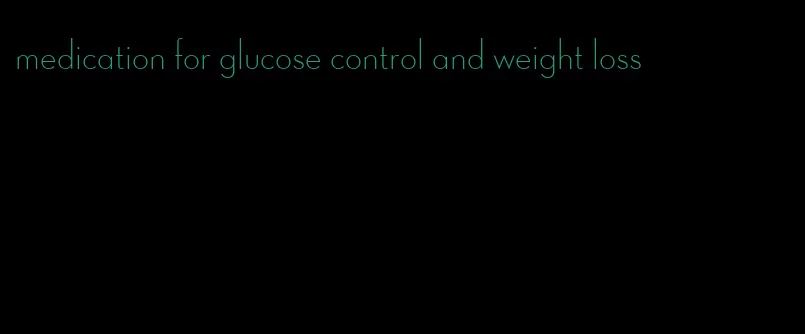 medication for glucose control and weight loss