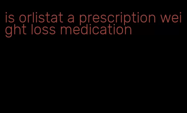 is orlistat a prescription weight loss medication