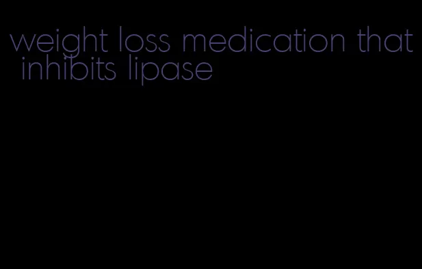 weight loss medication that inhibits lipase