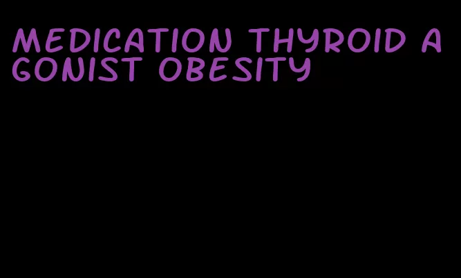 medication thyroid agonist obesity