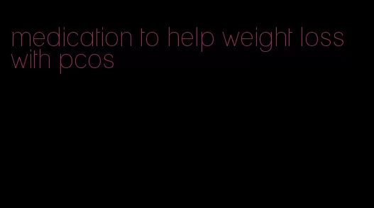 medication to help weight loss with pcos