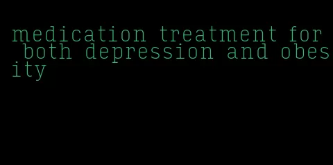 medication treatment for both depression and obesity