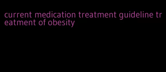 current medication treatment guideline treatment of obesity