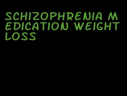 schizophrenia medication weight loss