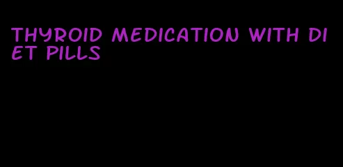 thyroid medication with diet pills