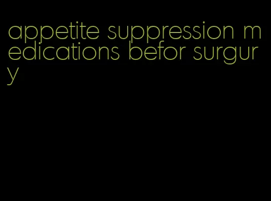 appetite suppression medications befor surgury