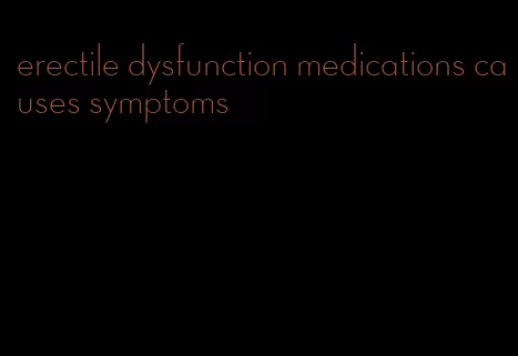 erectile dysfunction medications causes symptoms