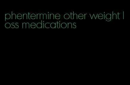 phentermine other weight loss medications