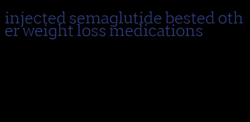 injected semaglutide bested other weight loss medications