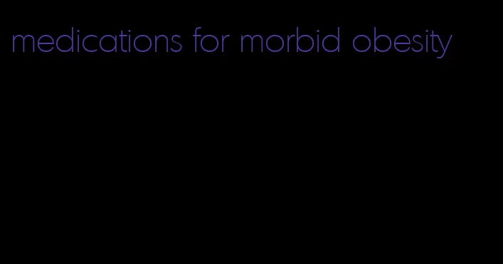 medications for morbid obesity