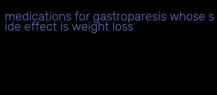 medications for gastroparesis whose side effect is weight loss