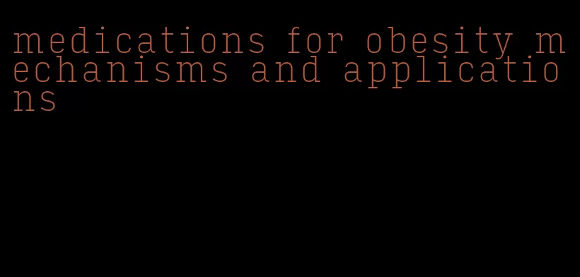 medications for obesity mechanisms and applications