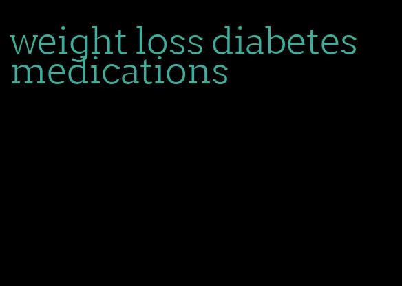 weight loss diabetes medications