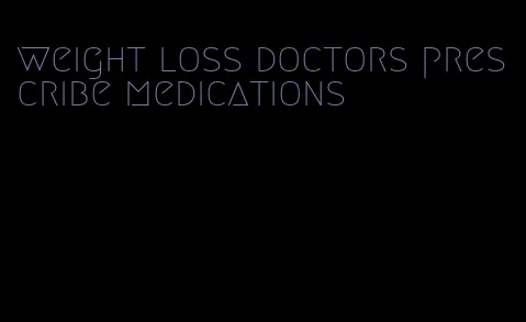 weight loss doctors prescribe medications