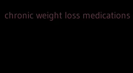 chronic weight loss medications