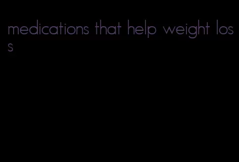 medications that help weight loss