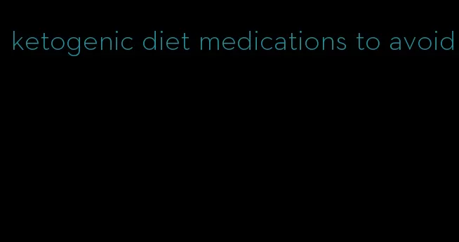 ketogenic diet medications to avoid