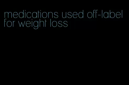 medications used off-label for weight loss