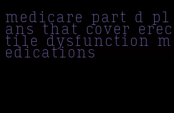 medicare part d plans that cover erectile dysfunction medications