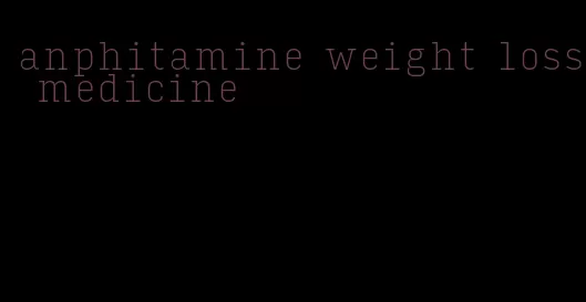 anphitamine weight loss medicine