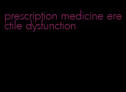 prescription medicine erectile dysfunction