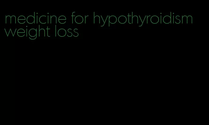 medicine for hypothyroidism weight loss