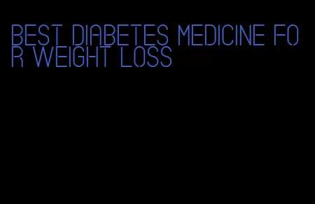 best diabetes medicine for weight loss