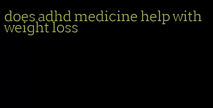 does adhd medicine help with weight loss