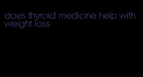 does thyroid medicine help with weight loss