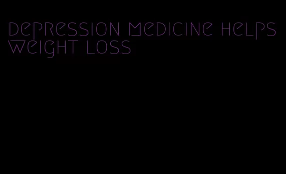 depression medicine helps weight loss