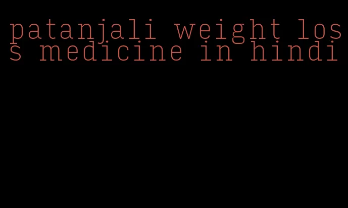 patanjali weight loss medicine in hindi