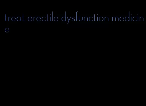 treat erectile dysfunction medicine