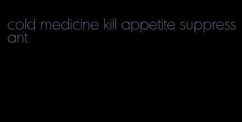 cold medicine kill appetite suppressant