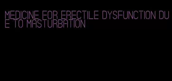 medicine for erectile dysfunction due to masturbation