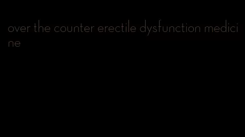 over the counter erectile dysfunction medicine