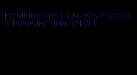 medicine that causes erectile dysfunction reddit