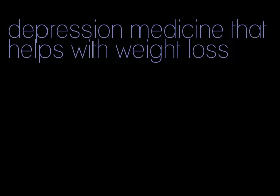 depression medicine that helps with weight loss