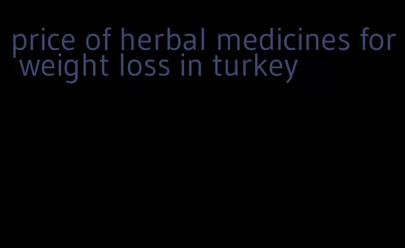 price of herbal medicines for weight loss in turkey