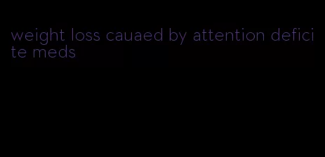 weight loss cauaed by attention deficite meds