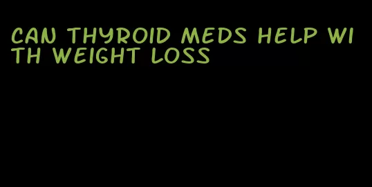 can thyroid meds help with weight loss