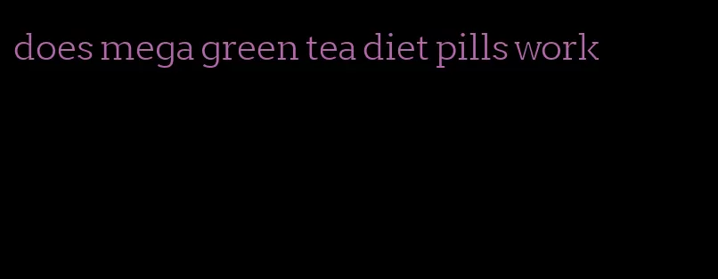 does mega green tea diet pills work