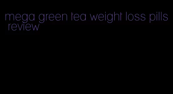 mega green tea weight loss pills review