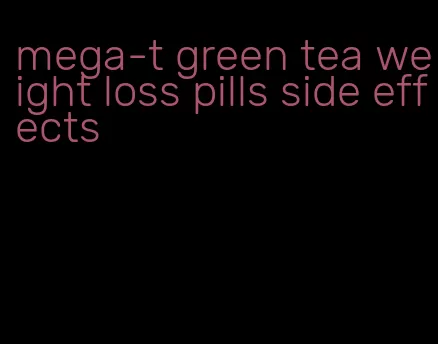 mega-t green tea weight loss pills side effects