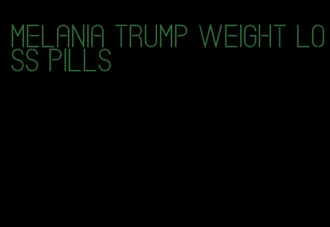 melania trump weight loss pills