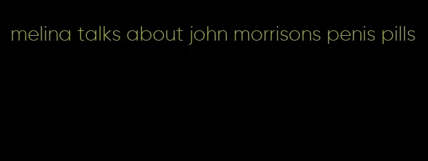 melina talks about john morrisons penis pills