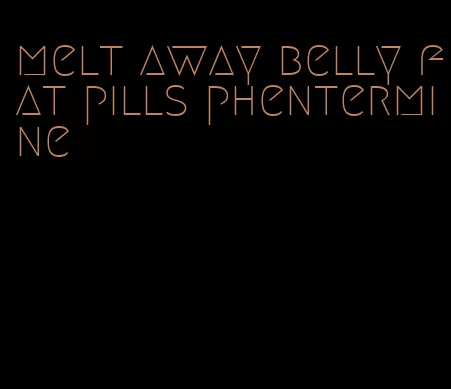 melt away belly fat pills phentermine