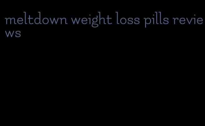 meltdown weight loss pills reviews