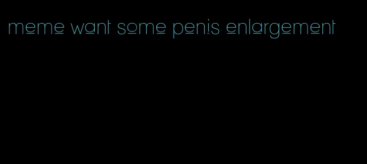 meme want some penis enlargement